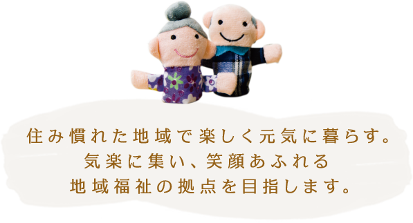 住み慣れた地域で楽しく元気に暮らす。気楽に集い、笑顔あふれる地域福祉の拠点を目指します。