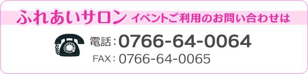 ふれあいサロン　イベントご利用のお問い合わせは　電話:0766-64-0064 FAX:0766-64-0065