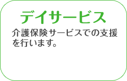 デイサービス　介護保険サービスでの支援を行います。