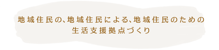 地域住民の、地域住民による、地域住民のための生活支援拠点づくり