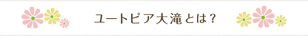 ユートピア大滝とは？