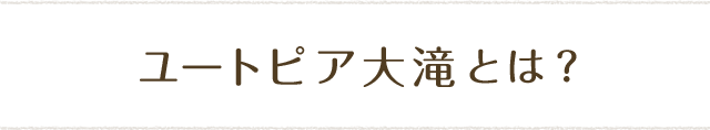 ユートピア大滝とは？